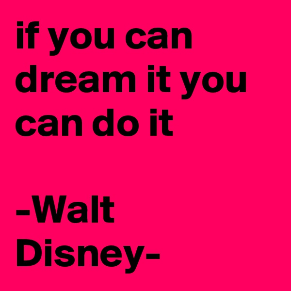 if you can dream it you can do it

-Walt Disney- 