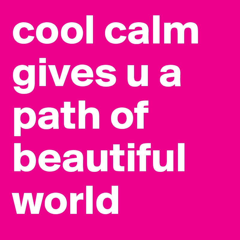 cool calm gives u a path of beautiful world