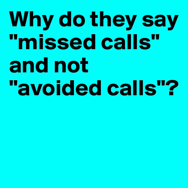 Why do they say "missed calls" and not "avoided calls"?


