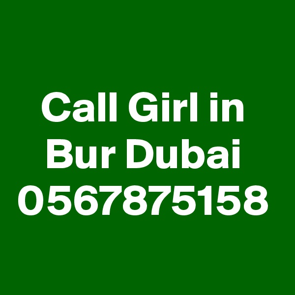 Call Girl in Bur Dubai 0567875158