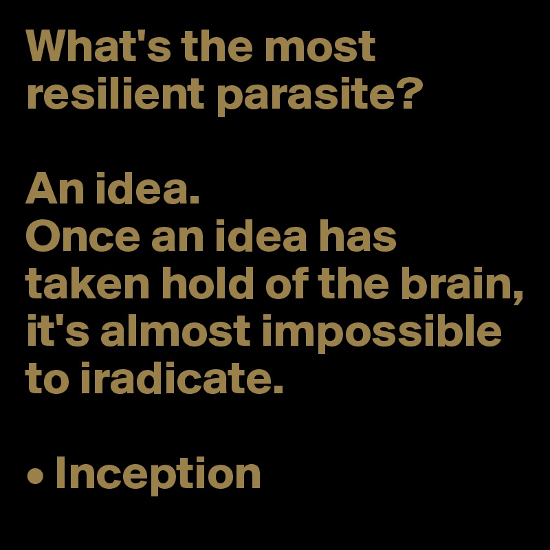 What's the most resilient parasite?

An idea.
Once an idea has taken hold of the brain, it's almost impossible to iradicate.

• Inception