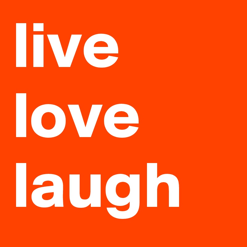 live
love
laugh