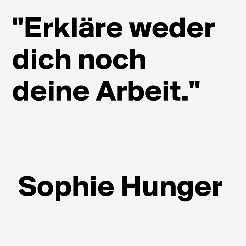 "Erkläre weder dich noch deine Arbeit."
    

 Sophie Hunger