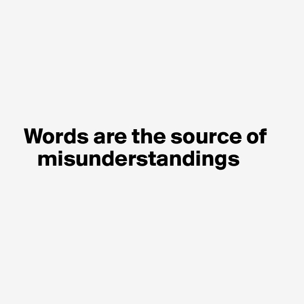 




  Words are the source of 
     misunderstandings




