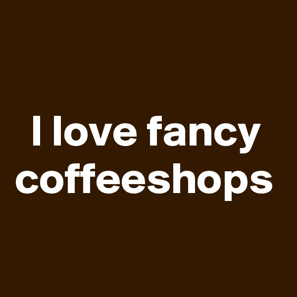 I love fancy coffeeshops