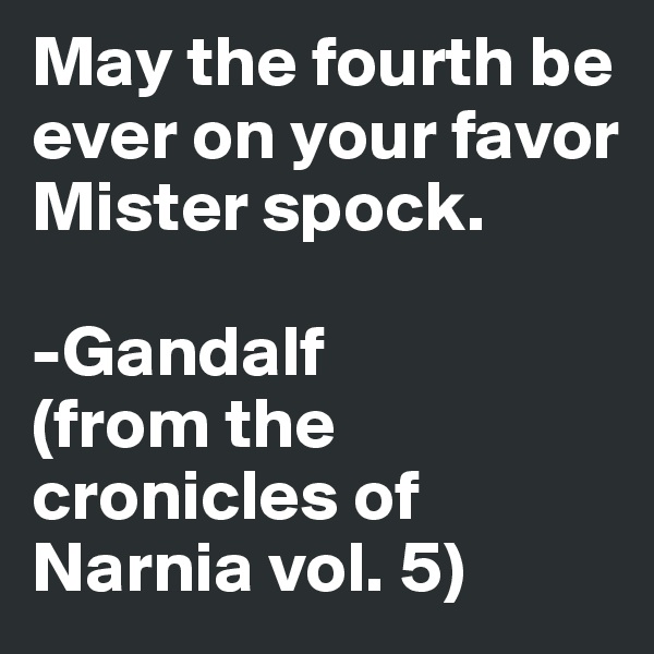 May the fourth be ever on your favor Mister spock. 

-Gandalf
(from the cronicles of Narnia vol. 5)
