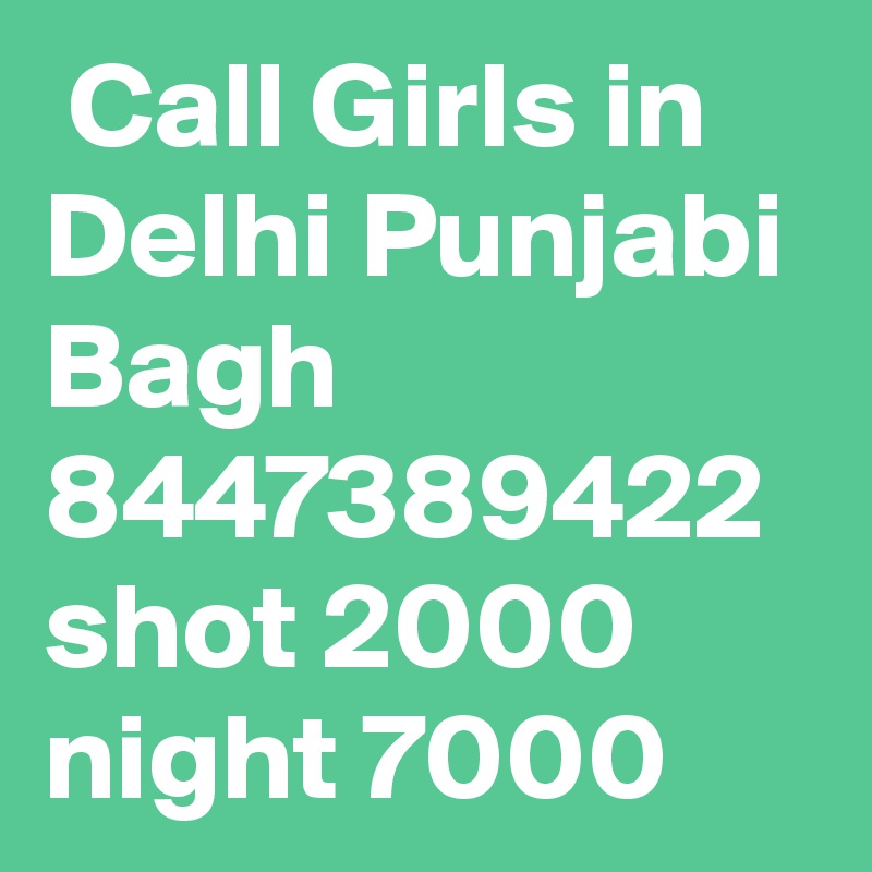  Call Girls in Delhi Punjabi Bagh 8447389422 shot 2000 night 7000