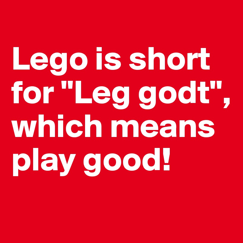 
Lego is short for "Leg godt", which means play good!
