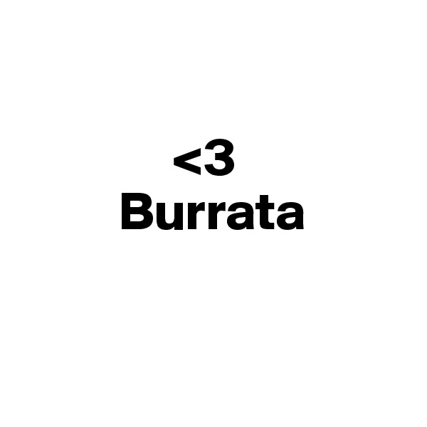 

              <3 
         Burrata


