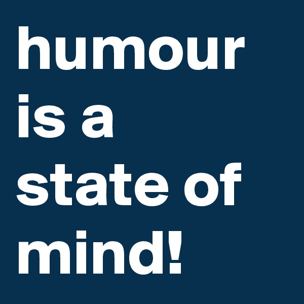 humour is a state of mind!