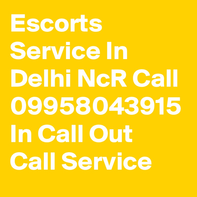 Escorts Service In Delhi NcR Call 09958043915 In Call Out Call Service