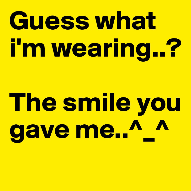 Guess what i'm wearing..?

The smile you gave me..^_^
