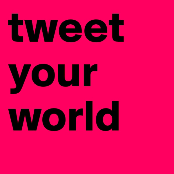 tweet your world