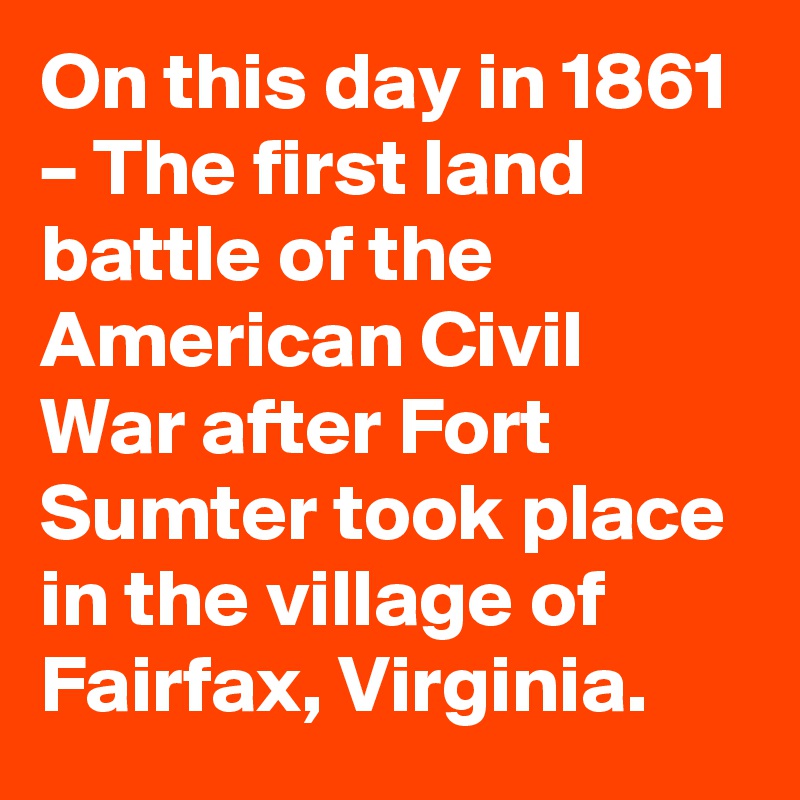 On this day in 1861 – The first land battle of the American Civil War after Fort Sumter took place in the village of Fairfax, Virginia.