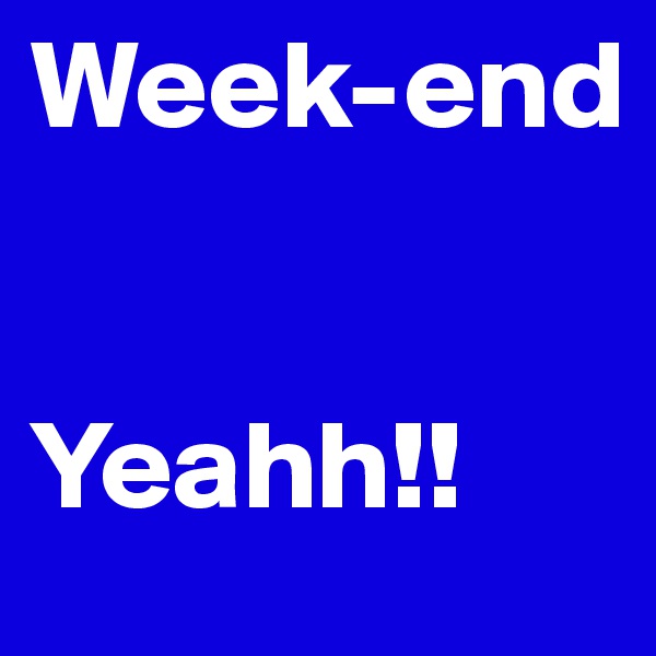 Week-end


Yeahh!!