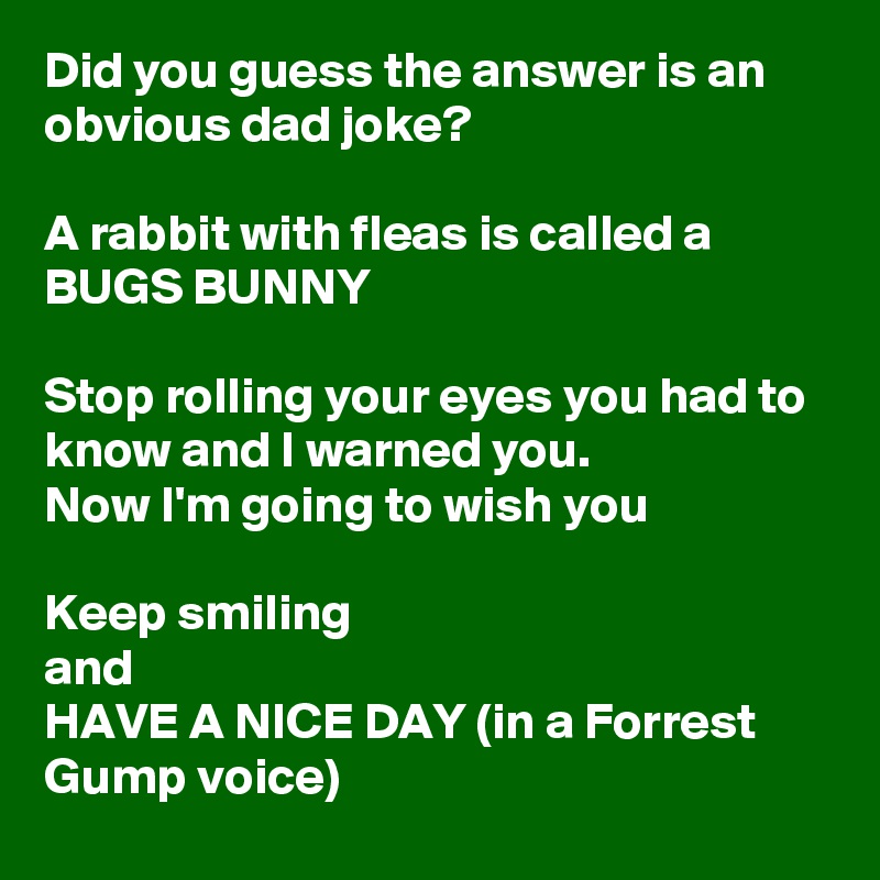 Did you guess the answer is an obvious dad joke?

A rabbit with fleas is called a BUGS BUNNY

Stop rolling your eyes you had to know and I warned you. 
Now I'm going to wish you

Keep smiling
and
HAVE A NICE DAY (in a Forrest Gump voice) 