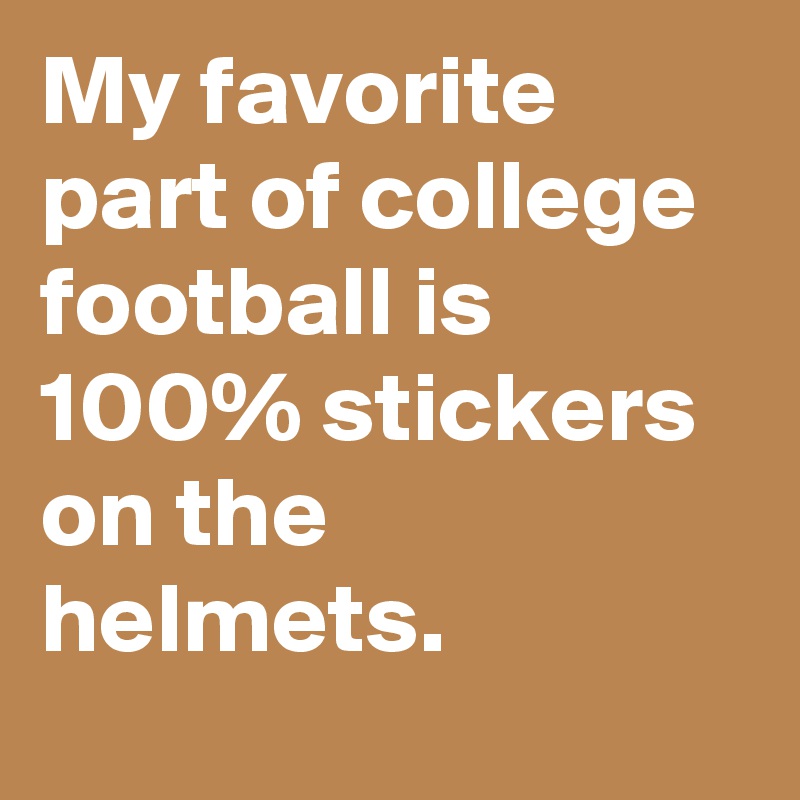 My favorite part of college football is 100% stickers on the helmets.