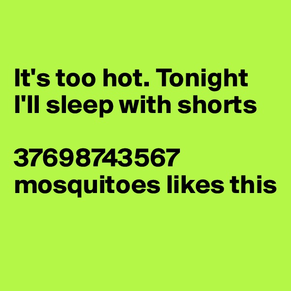 

It's too hot. Tonight I'll sleep with shorts

37698743567 mosquitoes likes this

