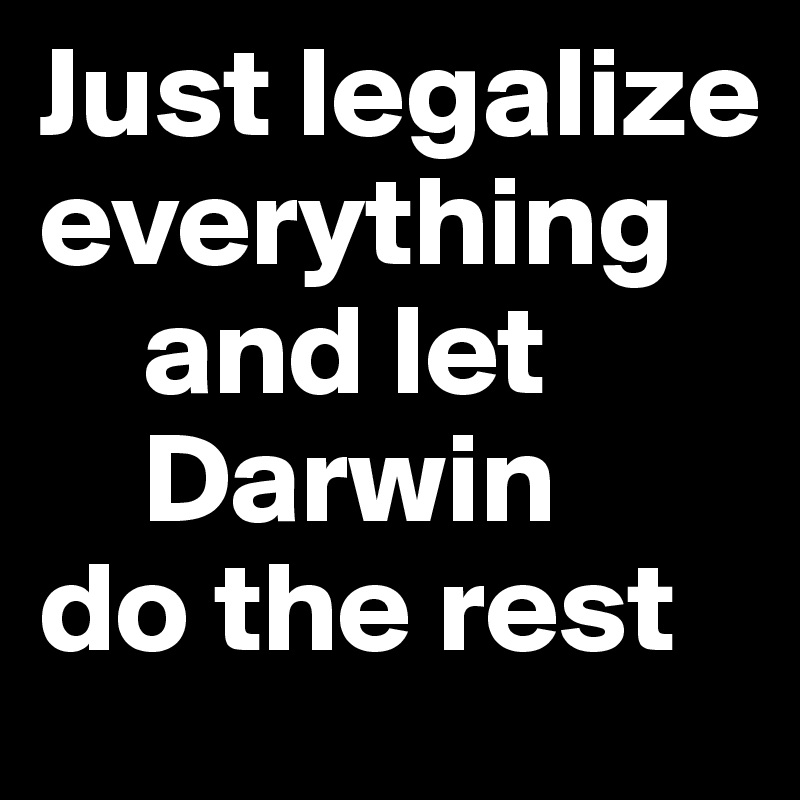 Just legalize        everything 
    and let             
    Darwin 
do the rest