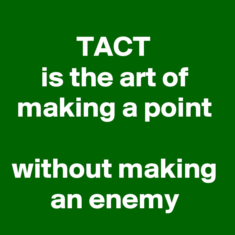 TACT 
is the art of making a point
 
without making an enemy