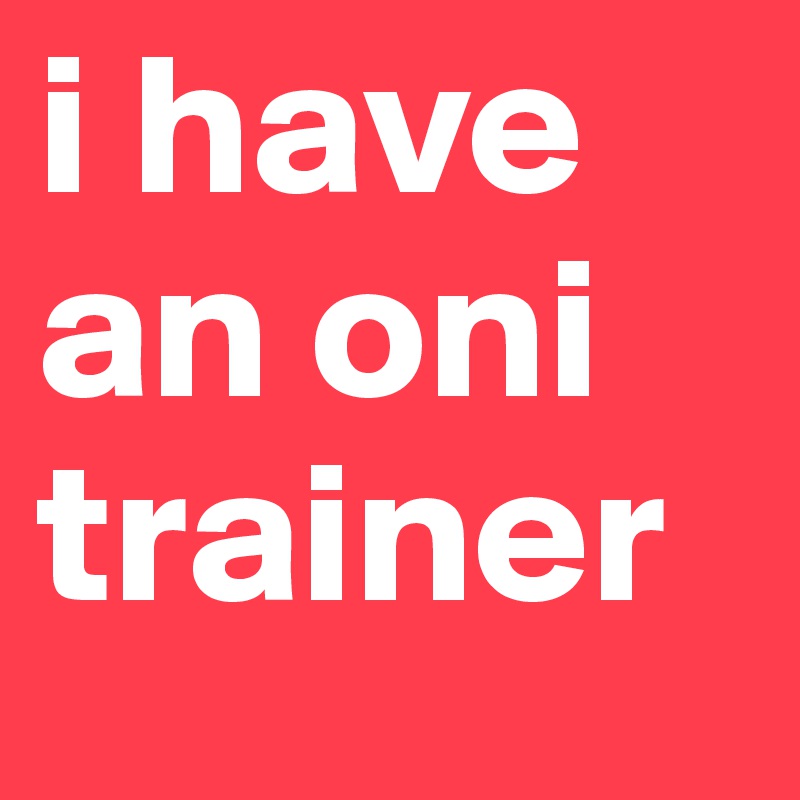 i have an oni trainer