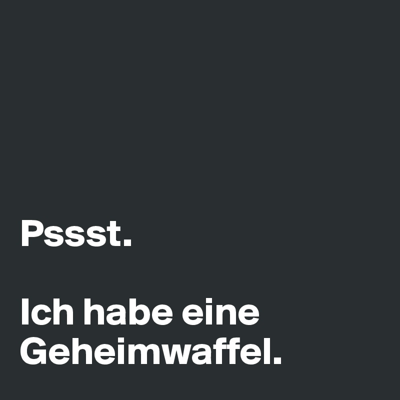 




Pssst.

Ich habe eine Geheimwaffel.