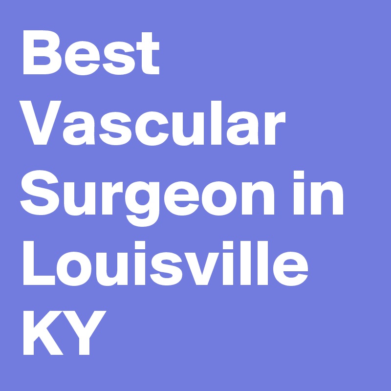 Best Vascular Surgeon in Louisville KY