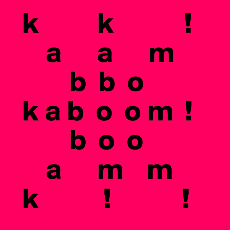   k          k            !
      a      a      m
          b  b  o
  k a b  o  o m  !
          b  o  o 
      a      m    m
  k           !            !