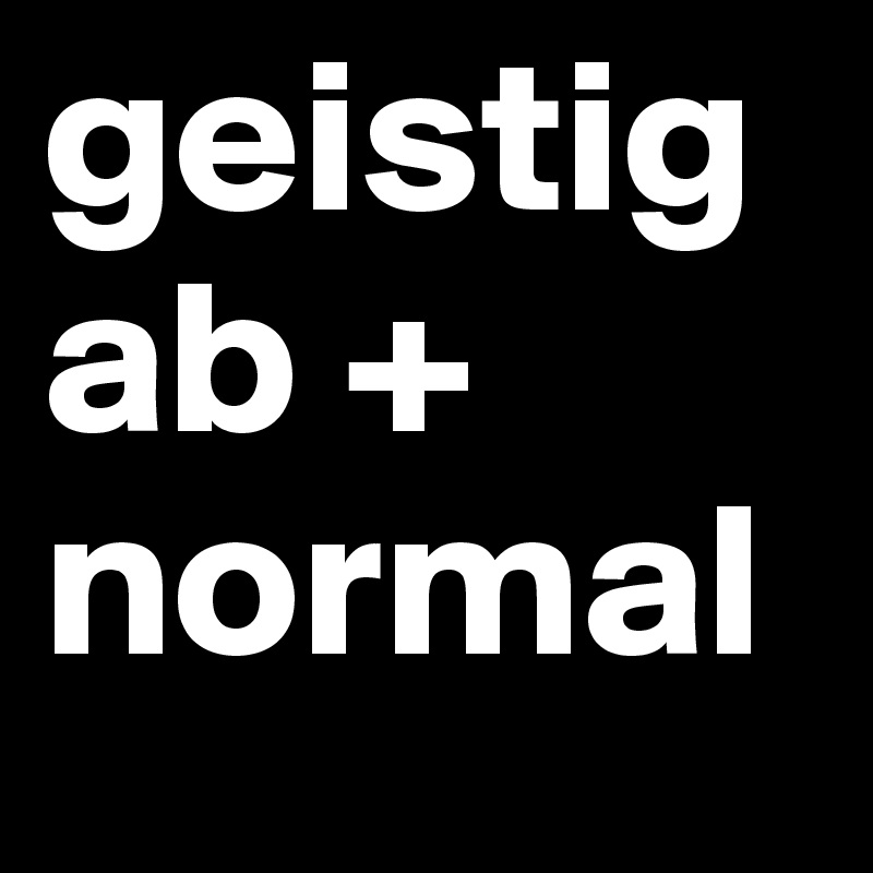 geistig                      ab + normal        