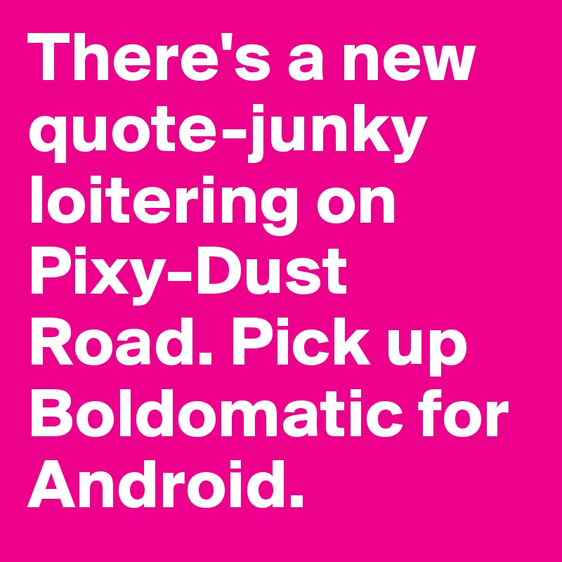 There's a new quote-junky loitering on Pixy-Dust Road. Pick up Boldomatic for Android.
