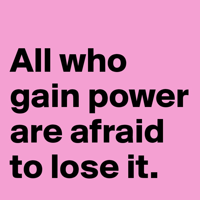 
All who gain power are afraid to lose it. 