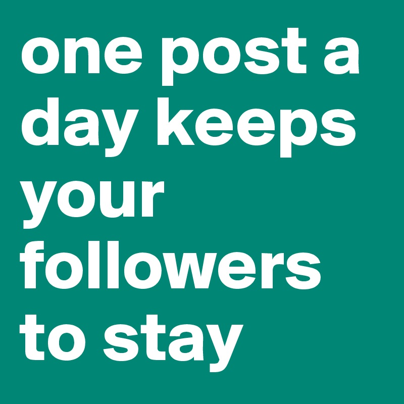 one post a day keeps your followers to stay