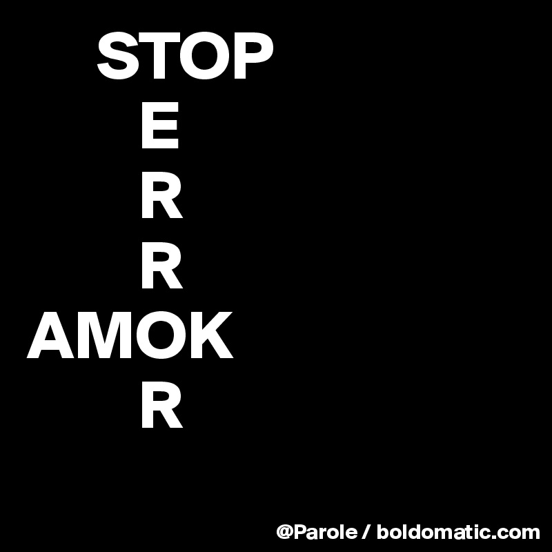      STOP
        E
        R
        R
AMOK
        R
