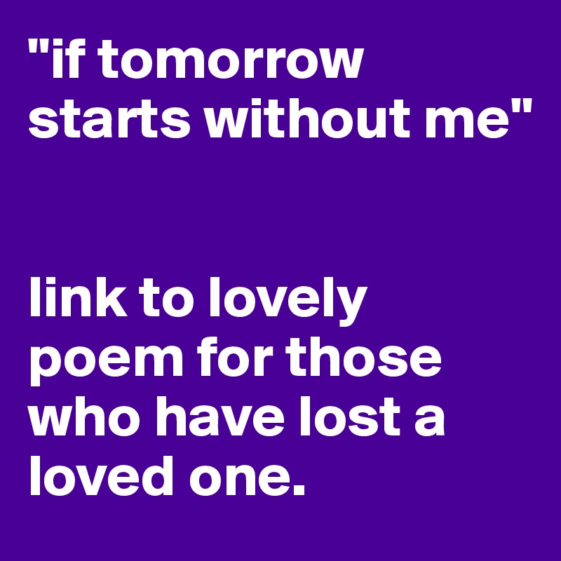 "if tomorrow starts without me"


link to lovely poem for those who have lost a loved one. 