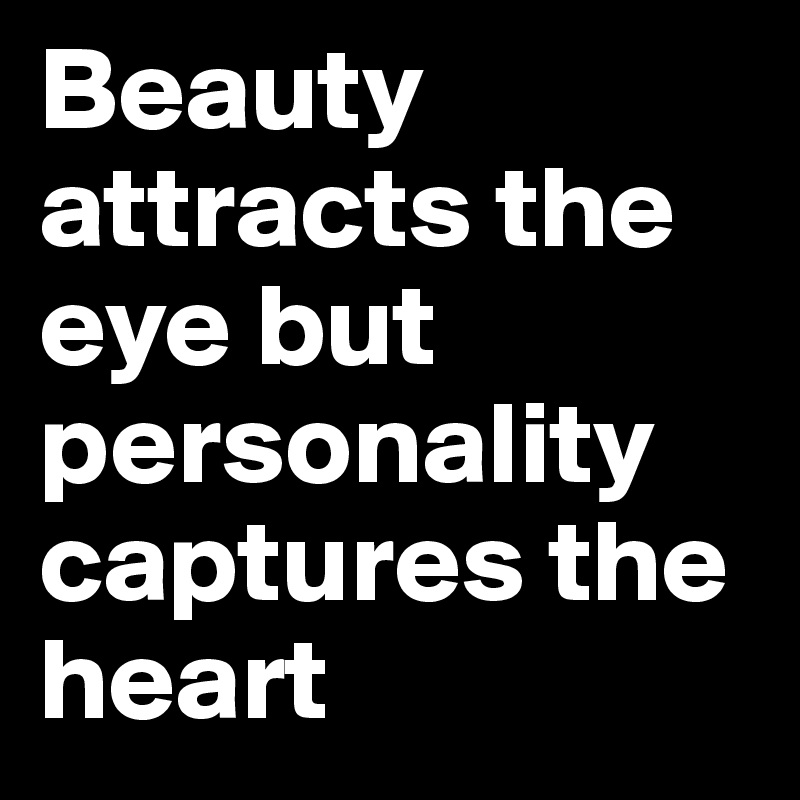 Beauty attracts the eye but personality captures the heart