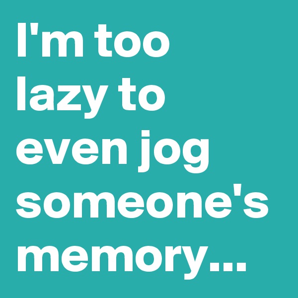 I'm too lazy to even jog someone's memory...