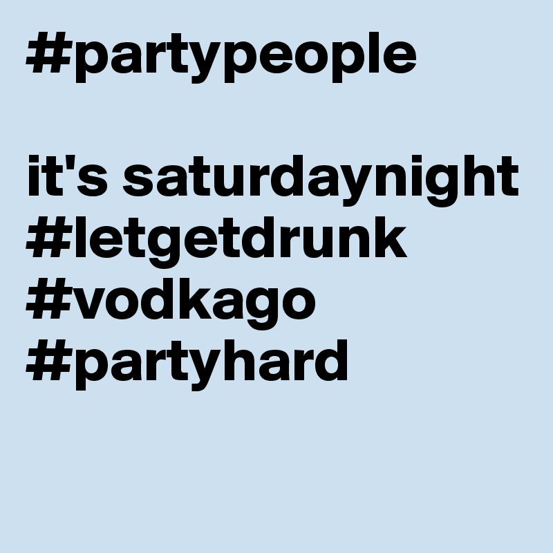 #partypeople 

it's saturdaynight #letgetdrunk #vodkago 
#partyhard

