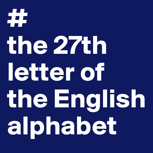 #
the 27th letter of the English alphabet