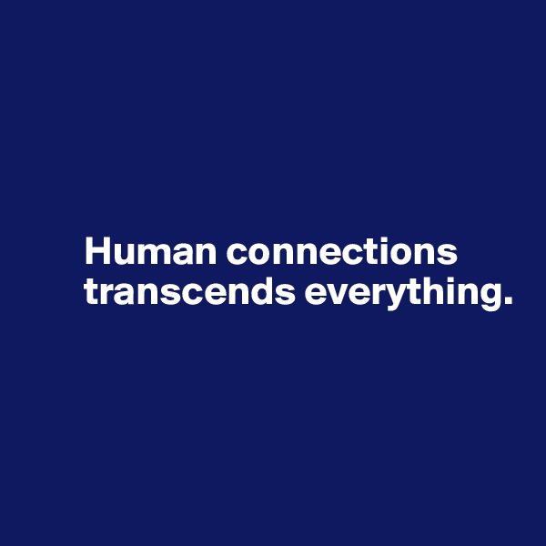 




       Human connections     
       transcends everything.




