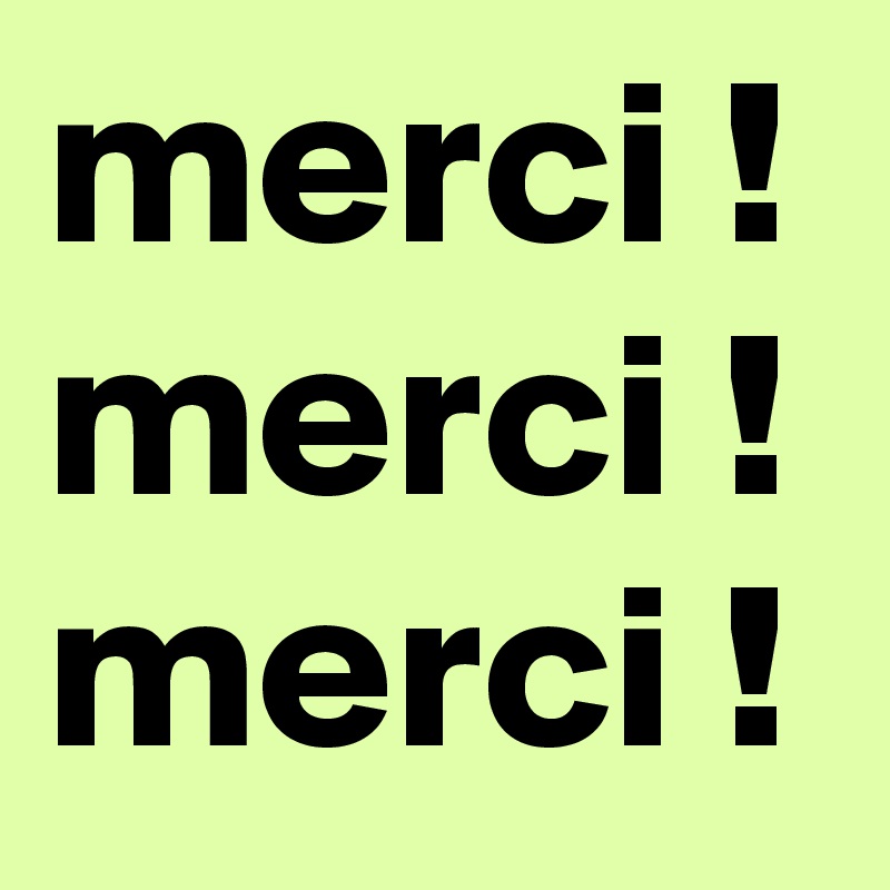 merci ! merci ! merci ! 