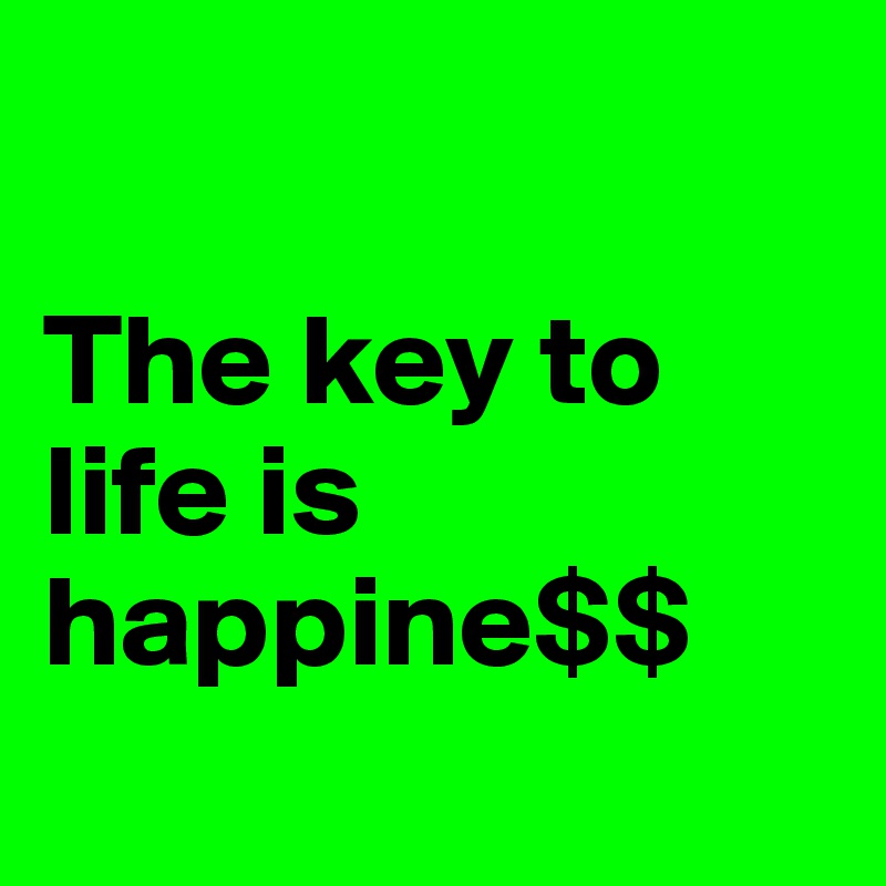

The key to       
life is happine$$
