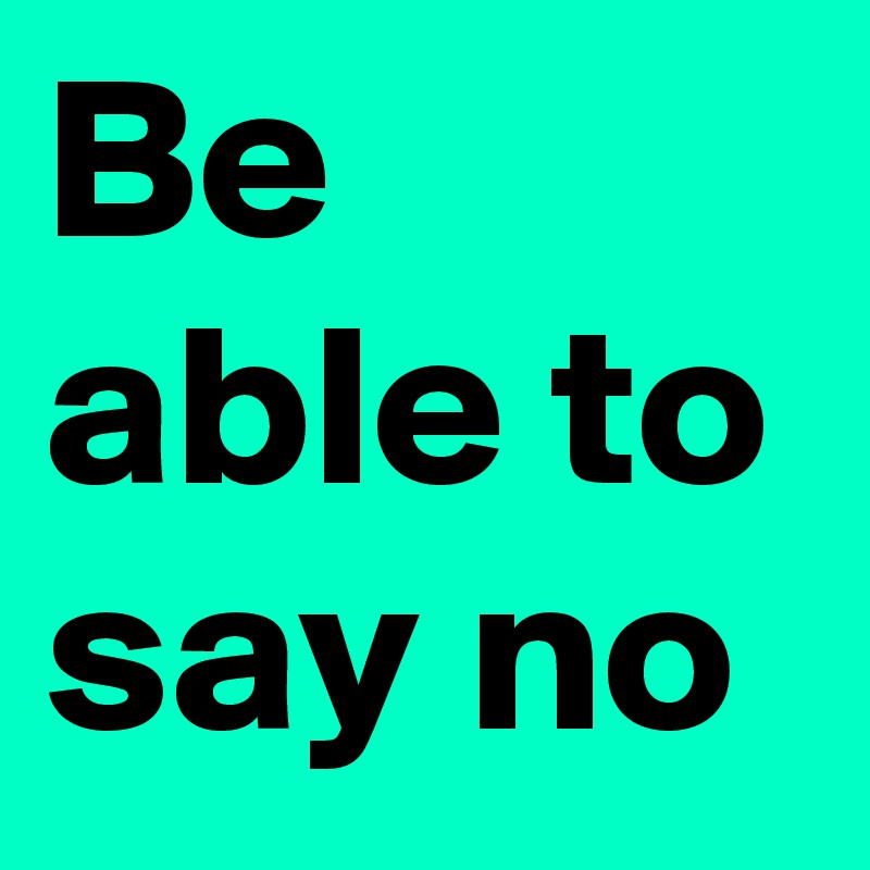 Be able to say no