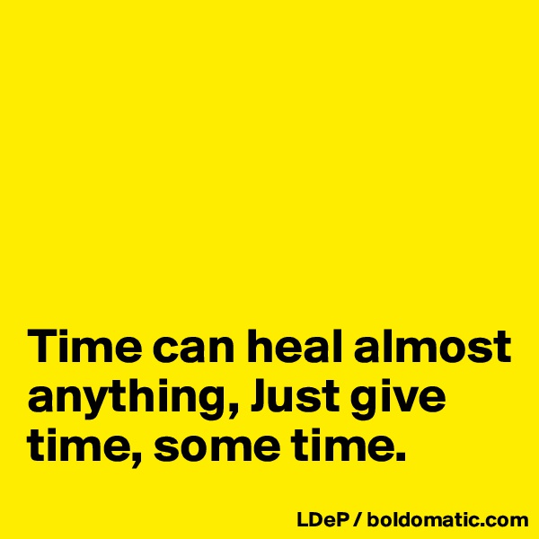 





Time can heal almost anything, Just give time, some time. 