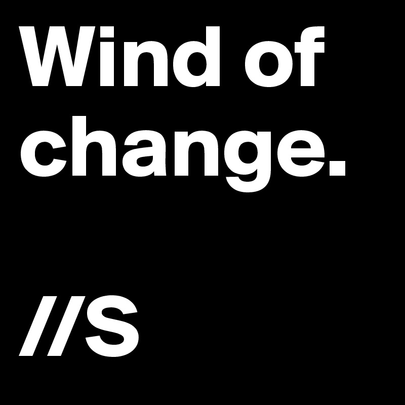 Wind of change.

//S