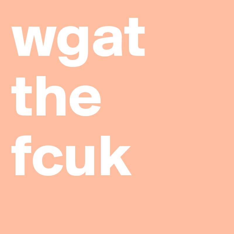 wgat the fcuk