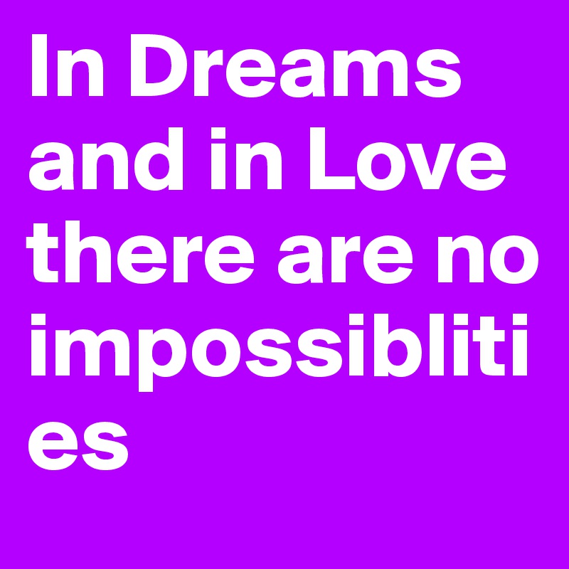 In Dreams and in Love there are no impossiblities