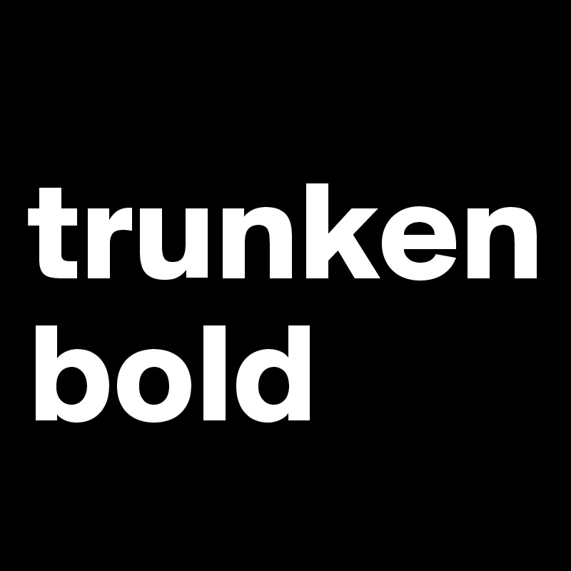
trunken
bold