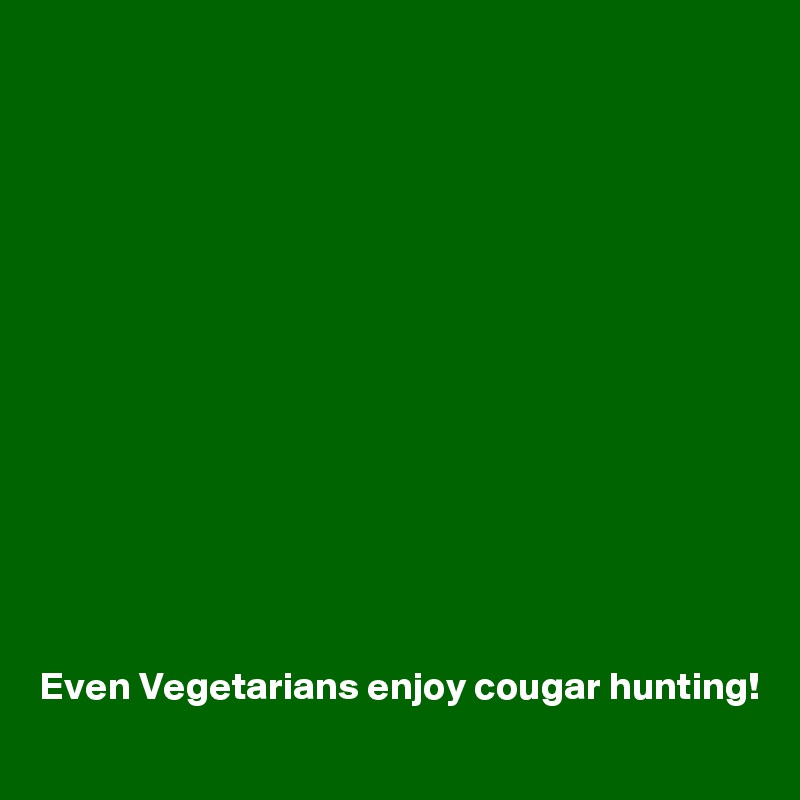 














Even Vegetarians enjoy cougar hunting!
