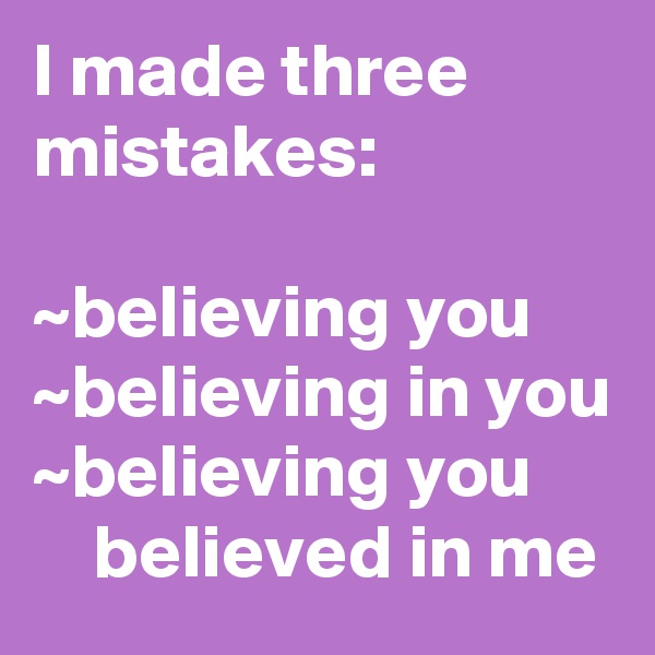 I made three mistakes:

~believing you
~believing in you
~believing you          believed in me