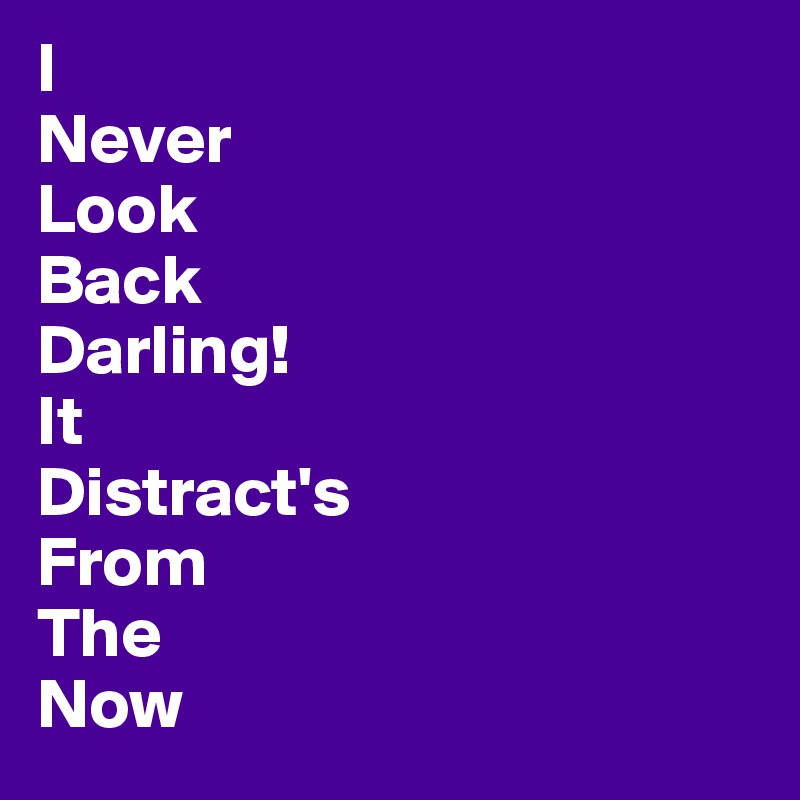 I
Never
Look
Back
Darling!
It
Distract's
From
The
Now 